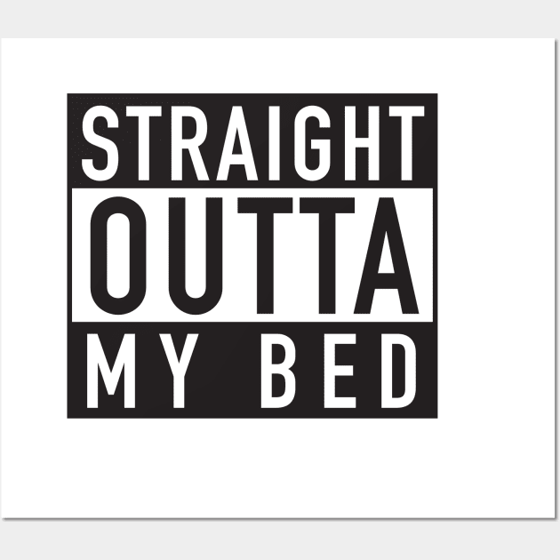 Straight Outta My Bed Wall Art by DubyaTee